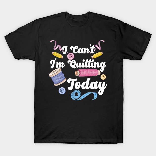 I Can’t I’m Quilting Today | Quilters or Quilt Makers T-Shirt by DancingDolphinCrafts